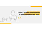 How to Find a Packaging Designer for Your Small Business in Delhi